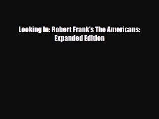 [PDF Download] Looking In: Robert Frank's The Americans: Expanded Edition [Download] Full Ebook