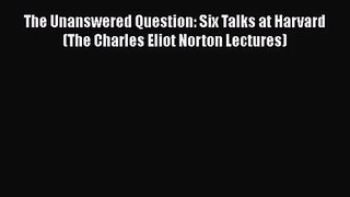 [PDF Download] The Unanswered Question: Six Talks at Harvard (The Charles Eliot Norton Lectures)