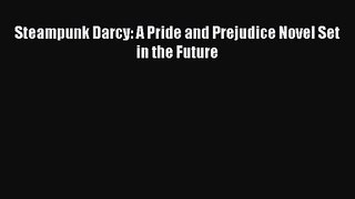 [PDF Download] Steampunk Darcy: A Pride and Prejudice Novel Set in the Future [Download] Online