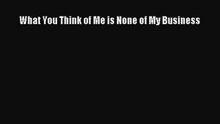 [PDF Download] What You Think of Me is None of My Business [Download] Full Ebook