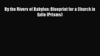 [PDF Download] By the Rivers of Babylon: Blueprint for a Church in Exile (Prisms) [Read] Full