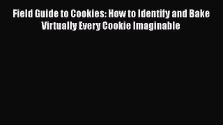 Read Field Guide to Cookies: How to Identify and Bake Virtually Every Cookie Imaginable Ebook