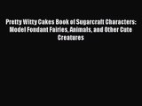 Download Pretty Witty Cakes Book of Sugarcraft Characters: Model Fondant Fairies Animals and