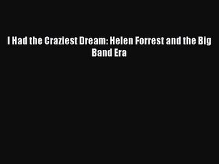 [PDF Download] I Had the Craziest Dream: Helen Forrest and the Big Band Era [Read] Full Ebook