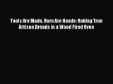 Download Tools Are Made Born Are Hands: Baking True Artisan Breads in a Wood Fired Oven PDF