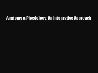 [PDF Download] Anatomy & Physiology: An Integrative Approach [Download] Full Ebook