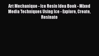 [PDF Download] Art Mechanique - Ice Resin Idea Book - Mixed Media Techniques Using Ice - Explore