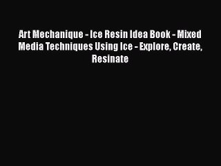 [PDF Download] Art Mechanique - Ice Resin Idea Book - Mixed Media Techniques Using Ice - Explore
