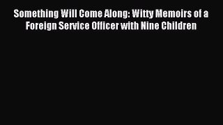 [PDF Download] Something Will Come Along: Witty Memoirs of a Foreign Service Officer with Nine