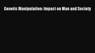PDF Download Genetic Manipulation: Impact on Man and Society Read Full Ebook