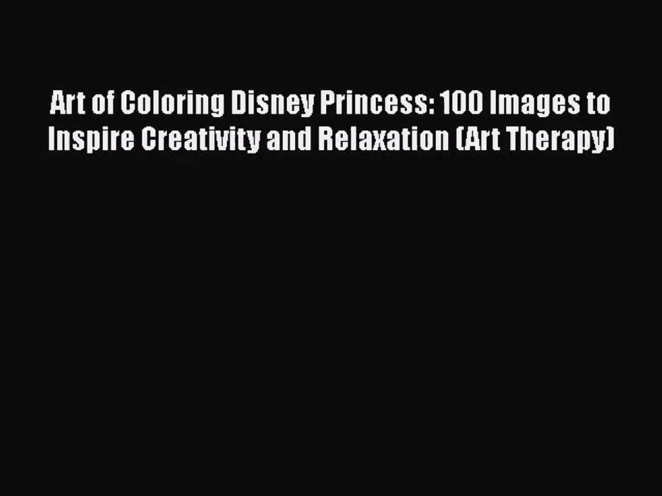 [PDF Download] Art of Coloring Disney Princess: 100 Images to Inspire Creativity and Relaxation