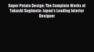 PDF Read Super Potato Design: The Complete Works of Takashi Sugimoto: Japan's Leading Interior