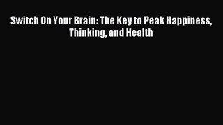 [PDF Download] Switch On Your Brain: The Key to Peak Happiness Thinking and Health [PDF] Online