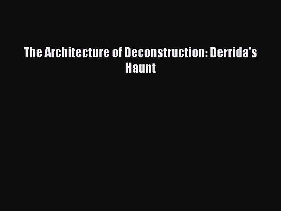 PDF Download The Architecture of Deconstruction: Derrida's Haunt Download Full Ebook