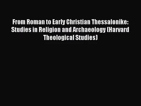 PDF Download From Roman to Early Christian Thessalonike: Studies in Religion and Archaeology