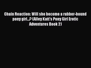 [PDF Download] Chain Reaction: Will she become a rubber-bound pony girl...? (Alley Katt's Pony