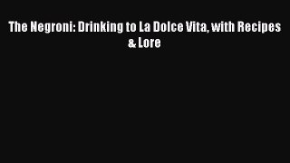 Read The Negroni: Drinking to La Dolce Vita with Recipes & Lore Ebook Free