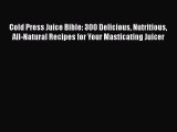 Read Cold Press Juice Bible: 300 Delicious Nutritious All-Natural Recipes for Your Masticating