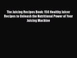Read The Juicing Recipes Book: 150 Healthy Juicer Recipes to Unleash the Nutritional Power
