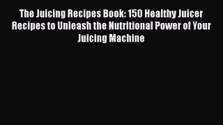 Read The Juicing Recipes Book: 150 Healthy Juicer Recipes to Unleash the Nutritional Power