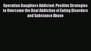 Operation Daughters Addicted: Positive Strategies to Overcome the Dual Addiction of Eating