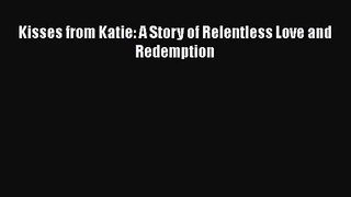 [PDF Download] Kisses from Katie: A Story of Relentless Love and Redemption [Download] Online