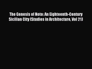 PDF Read The Genesis of Noto: An Eighteenth-Century Sicilian City (Studies in Architecture