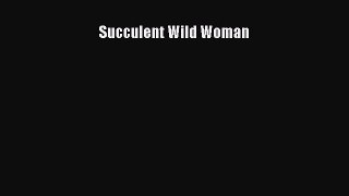 [PDF Download] Succulent Wild Woman [Download] Full Ebook