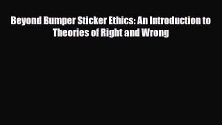 Beyond Bumper Sticker Ethics: An Introduction to Theories of Right and Wrong [Download] Online