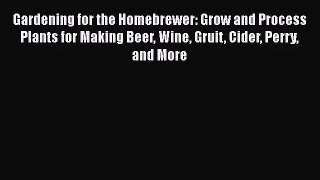 Download Gardening for the Homebrewer: Grow and Process Plants for Making Beer Wine Gruit Cider