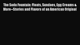 Download The Soda Fountain: Floats Sundaes Egg Creams & More--Stories and Flavors of an American