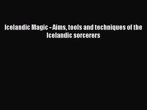 [PDF Download] Icelandic Magic - Aims tools and techniques of the Icelandic sorcerers [Read]