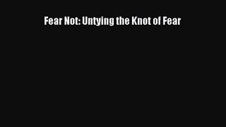 [PDF Download] Fear Not: Untying the Knot of Fear [Read] Full Ebook