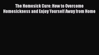 [PDF Download] The Homesick Cure: How to Overcome Homesickness and Enjoy Yourself Away from
