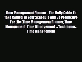 Time Management Planner - The Daily Guide To Take Control Of Your Schedule And Be Productive