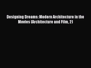 PDF Download Designing Dreams: Modern Architecture in the Movies (Architecture and Film 2)