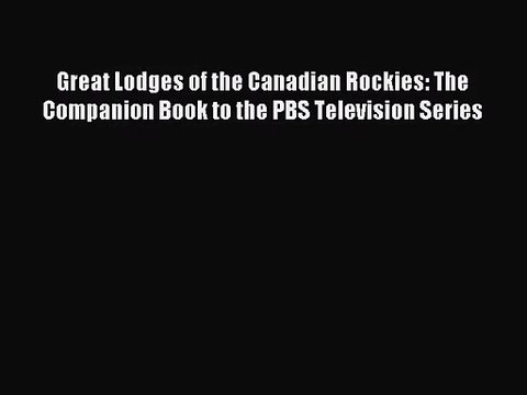 [PDF Download] Great Lodges of the Canadian Rockies: The Companion Book to the PBS Television