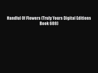 [PDF Download] Handful Of Flowers (Truly Yours Digital Editions Book 688) [Read] Full Ebook