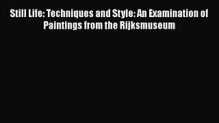 [PDF Download] Still Life: Techniques and Style: An Examination of Paintings from the Rijksmuseum
