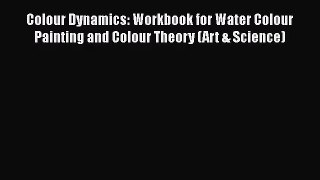 [PDF Download] Colour Dynamics: Workbook for Water Colour Painting and Colour Theory (Art &