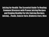 Download Juicing for Health: The Essential Guide To Healing Common Diseases with Proven Juicing