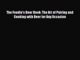 Read The Foodie’s Beer Book: The Art of Pairing and Cooking with Beer for Any Occasion Ebook