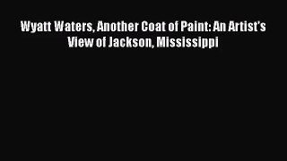 [PDF Download] Wyatt Waters Another Coat of Paint: An Artist's View of Jackson Mississippi