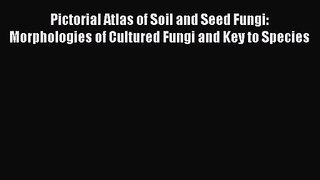 PDF Download Pictorial Atlas of Soil and Seed Fungi: Morphologies of Cultured Fungi and Key