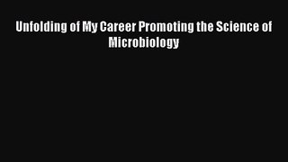 PDF Download Unfolding of My Career Promoting the Science of Microbiology Read Full Ebook
