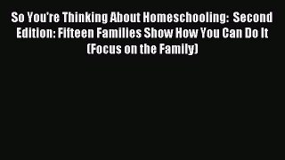 So You're Thinking About Homeschooling:  Second Edition: Fifteen Families Show How You Can