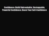 Confidence: Build Unbreakable Unstoppable Powerful Confidence: Boost Your Self-Confidence [Read]
