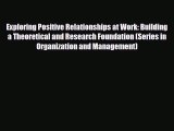 [PDF Download] Exploring Positive Relationships at Work: Building a Theoretical and Research