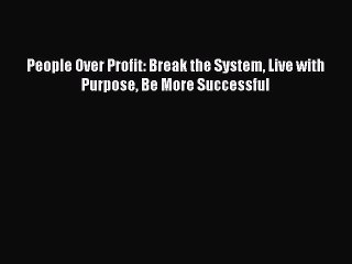 [PDF Download] People Over Profit: Break the System Live with Purpose Be More Successful [PDF]