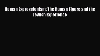 [PDF Download] Human Expressionism: The Human Figure and the Jewish Experience [Read] Full